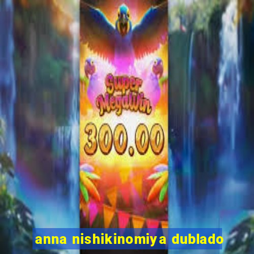 anna nishikinomiya dublado